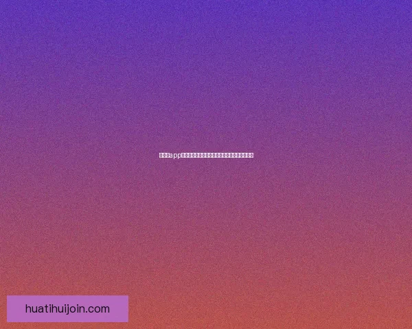 华体会app下载最新版官方下载体验安全便捷功能全面解析